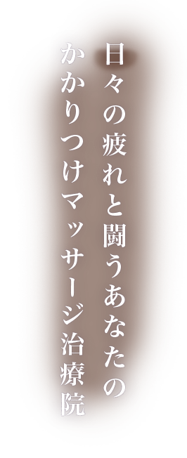 日々の疲れと闘うあなたのかかりつけマッサージ院