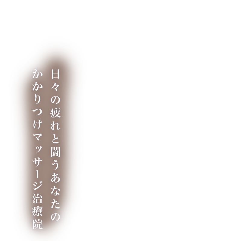 日々の疲れと闘うあなたのかかりつけマッサージ院